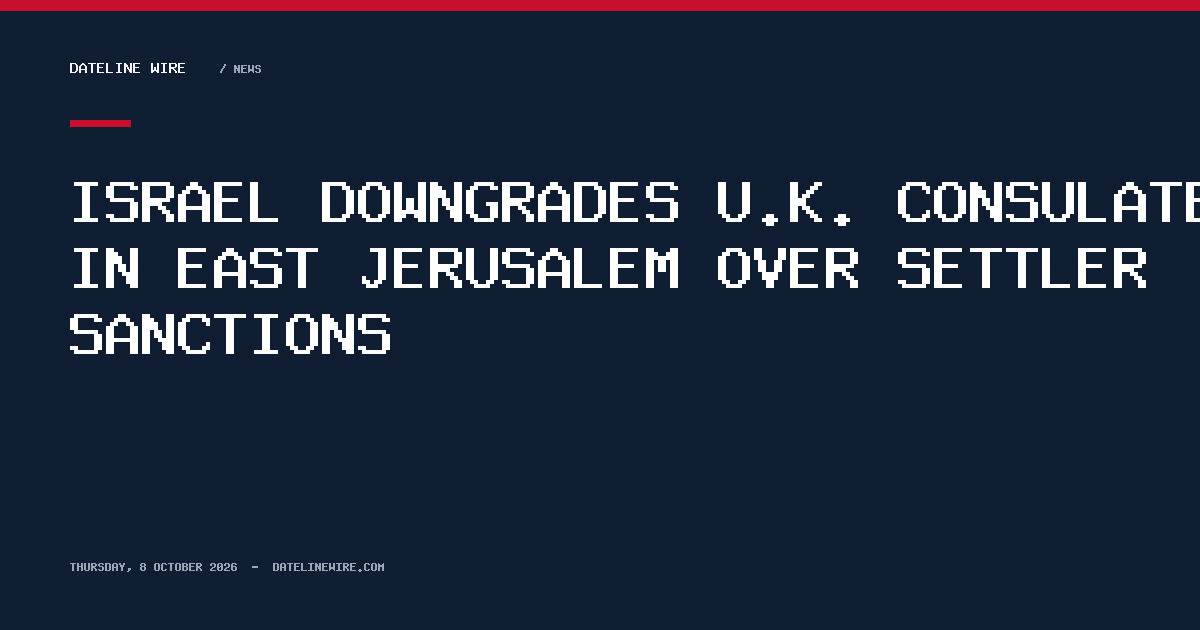 Israel downgrades U.K. consulate in East Jerusalem over settler sanctions