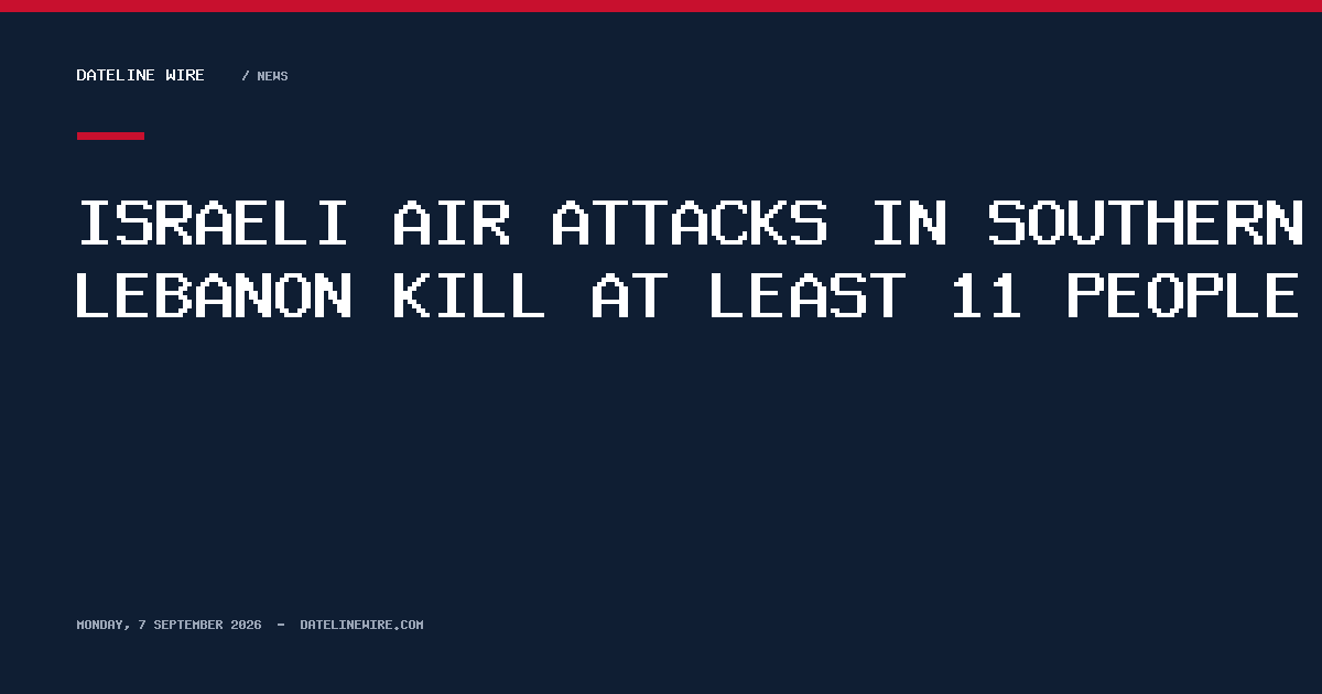 Israeli air attacks in southern Lebanon kill at least 11 people