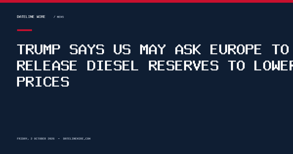 Trump says US may ask Europe to release diesel reserves to lower prices